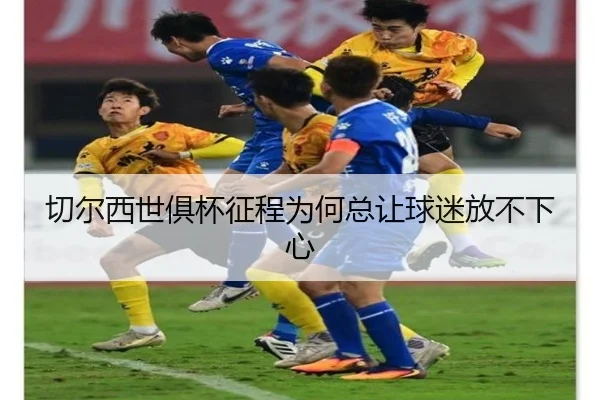 切尔西世俱杯征程为何总让球迷放不下心